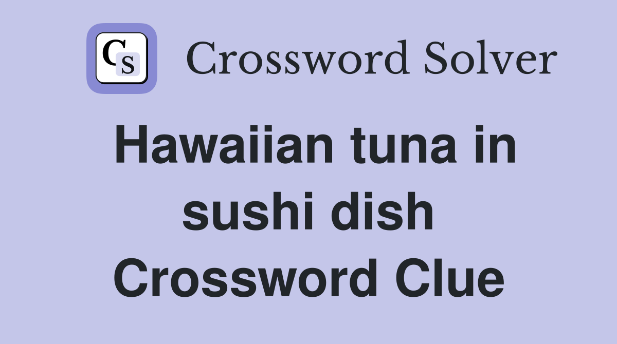 Hawaiian tuna in sushi dish Crossword Clue Answers Crossword Solver